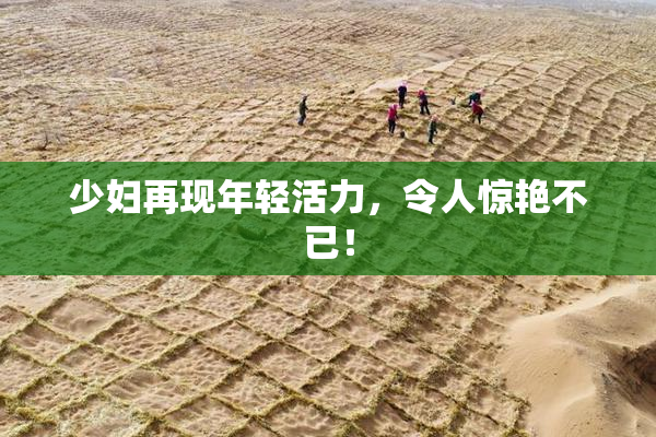 少妇再现年轻活力，令人惊艳不已！