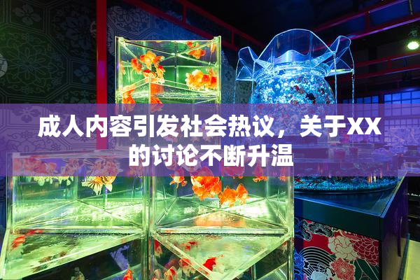 成人内容引发社会热议，关于XX的讨论不断升温