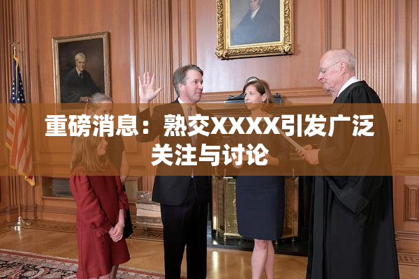 重磅消息：熟交XXXX引发广泛关注与讨论