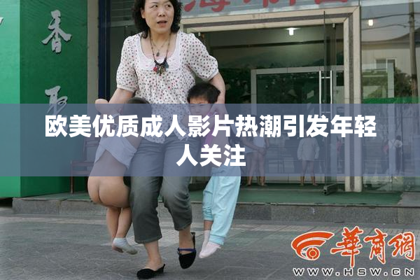 欧美优质成人影片热潮引发年轻人关注