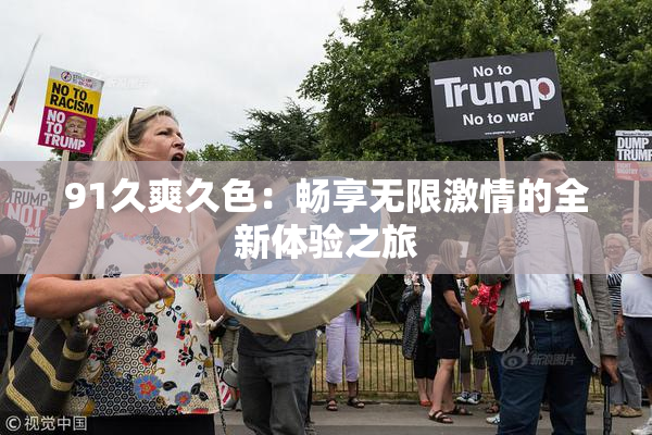 91久爽久色：畅享无限激情的全新体验之旅