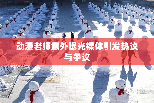 动漫老师意外曝光裸体引发热议与争议
