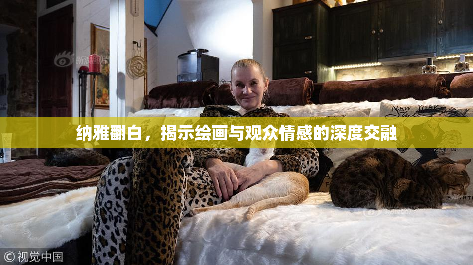 纳雅翻白，揭示绘画与观众情感的深度交融