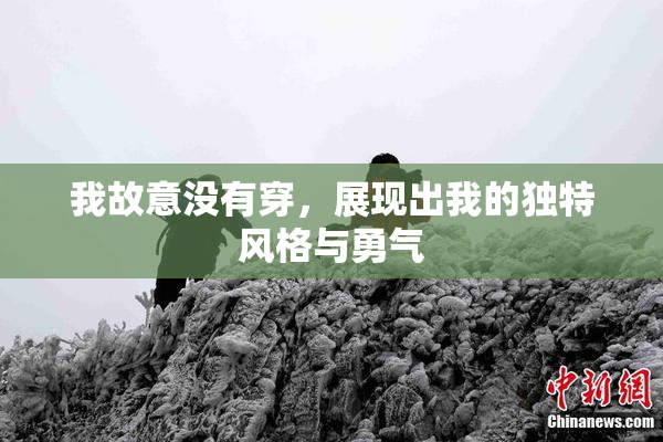 我故意没有穿，展现出我的独特风格与勇气