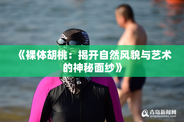 《裸体胡桃：揭开自然风貌与艺术的神秘面纱》