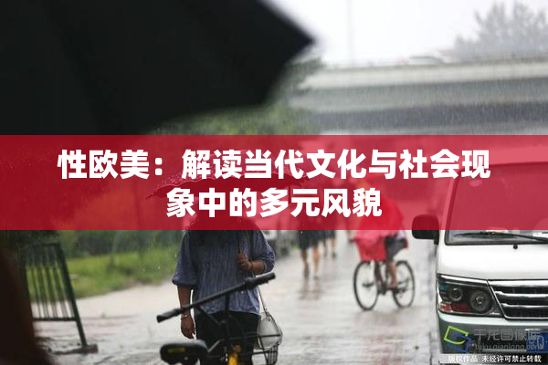 性欧美：解读当代文化与社会现象中的多元风貌