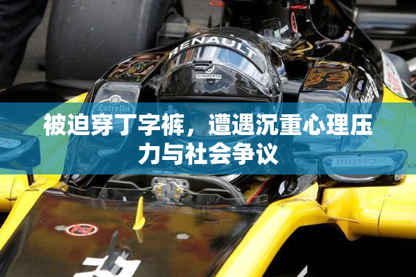 被迫穿丁字裤，遭遇沉重心理压力与社会争议