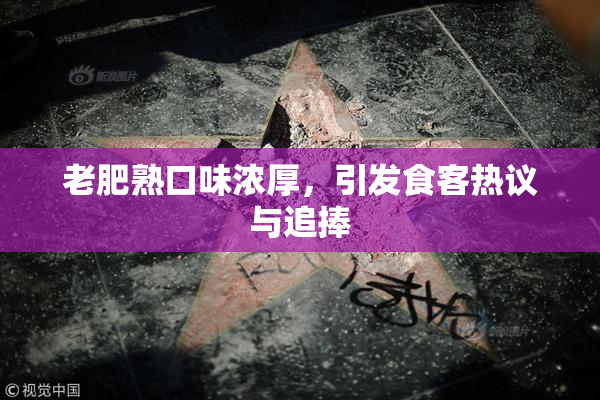 老肥熟口味浓厚，引发食客热议与追捧