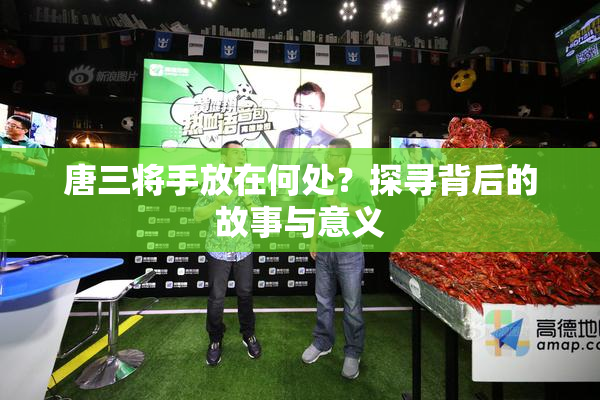 唐三将手放在何处？探寻背后的故事与意义