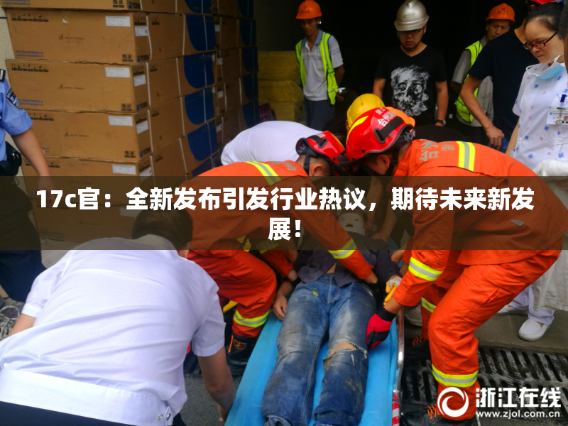 17c官：全新发布引发行业热议，期待未来新发展！