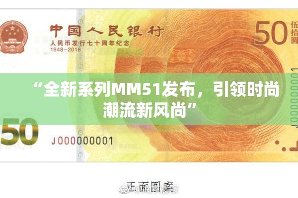 “全新系列MM51发布，引领时尚潮流新风尚”