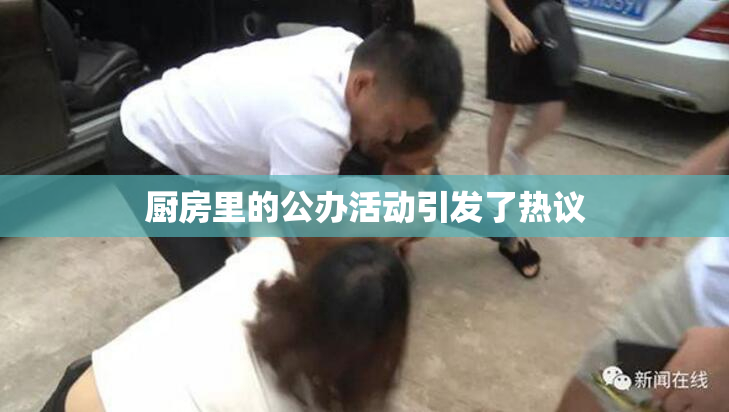 厨房里的公办活动引发了热议