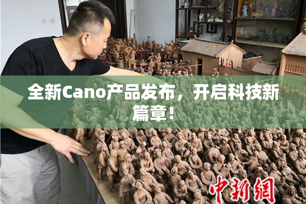 全新Cano产品发布，开启科技新篇章！