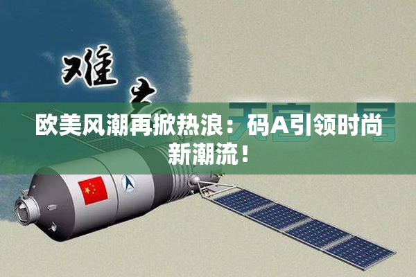 欧美风潮再掀热浪：码A引领时尚新潮流！