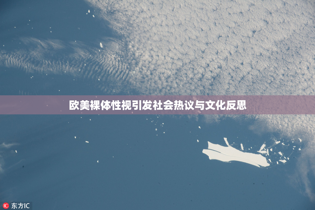 欧美裸体性视引发社会热议与文化反思