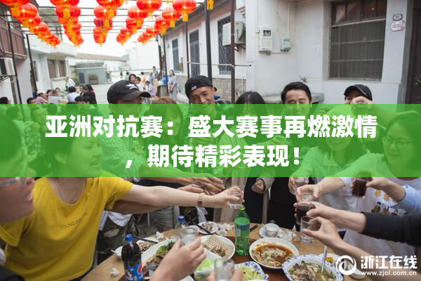 亚洲对抗赛：盛大赛事再燃激情，期待精彩表现！