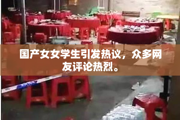 国产女女学生引发热议，众多网友评论热烈。