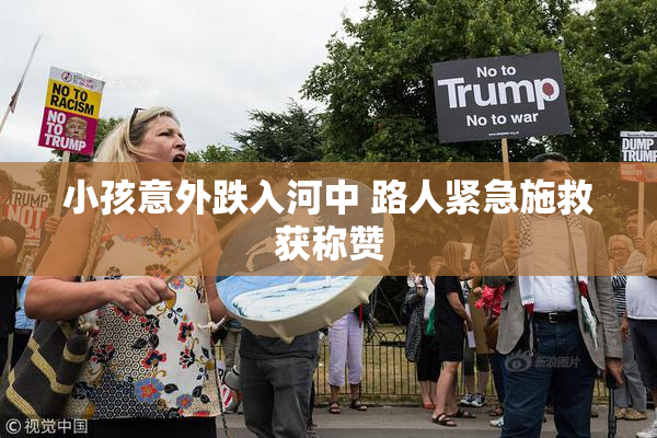 小孩意外跌入河中 路人紧急施救获称赞