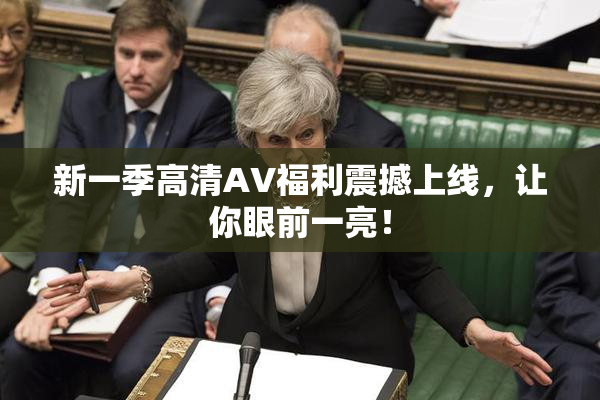 新一季高清AV福利震撼上线，让你眼前一亮！