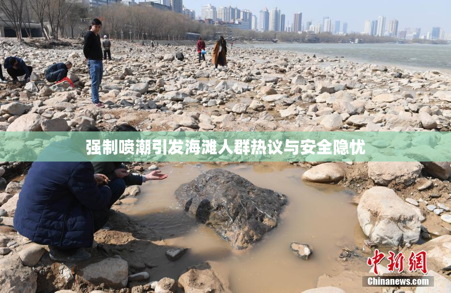 强制喷潮引发海滩人群热议与安全隐忧