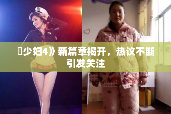 巜少妇4》新篇章揭开，热议不断引发关注