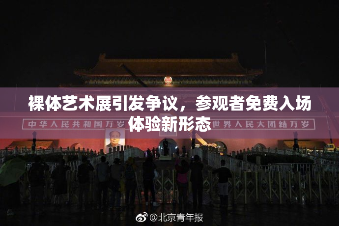裸体艺术展引发争议，参观者免费入场体验新形态