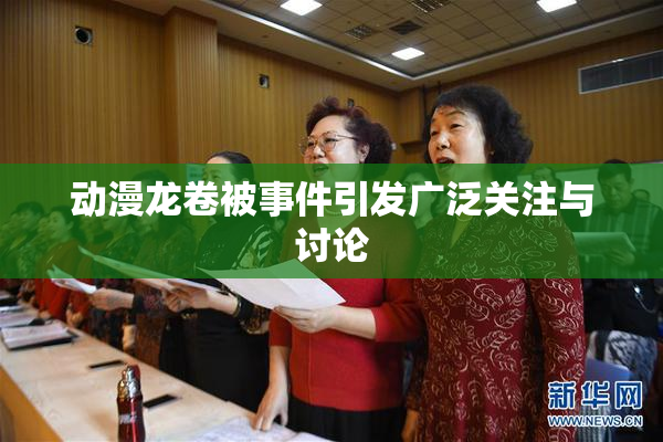 动漫龙卷被事件引发广泛关注与讨论
