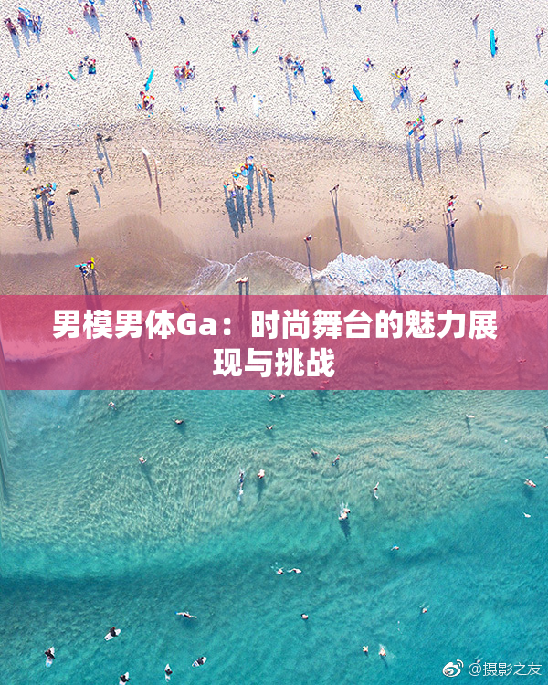 男模男体Ga：时尚舞台的魅力展现与挑战