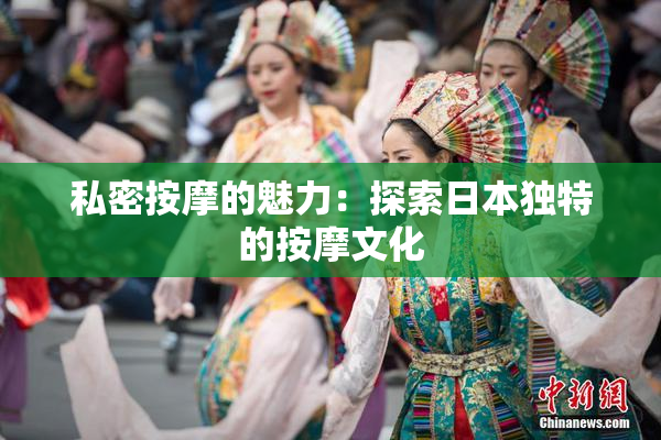 私密按摩的魅力：探索日本独特的按摩文化