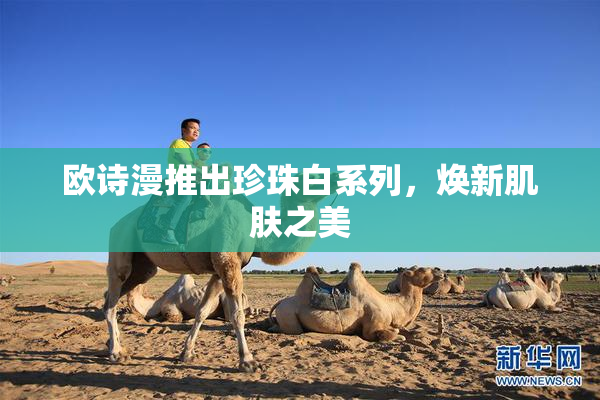 欧诗漫推出珍珠白系列，焕新肌肤之美