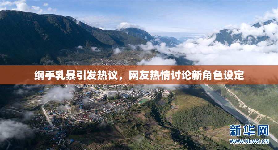 纲手乳暴引发热议，网友热情讨论新角色设定