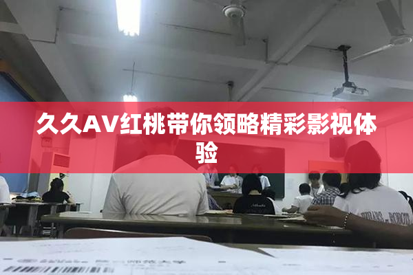 久久AV红桃带你领略精彩影视体验