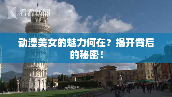 动漫美女的魅力何在？揭开背后的秘密！