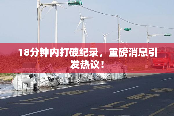 18分钟内打破纪录，重磅消息引发热议！
