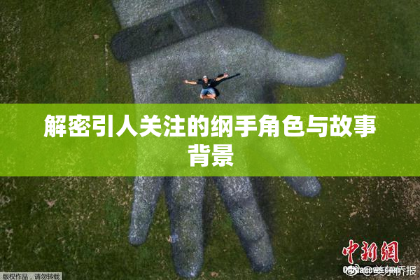 解密引人关注的纲手角色与故事背景