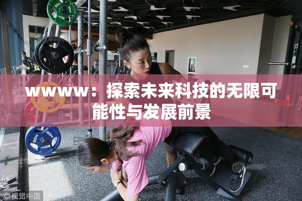wwww：探索未来科技的无限可能性与发展前景