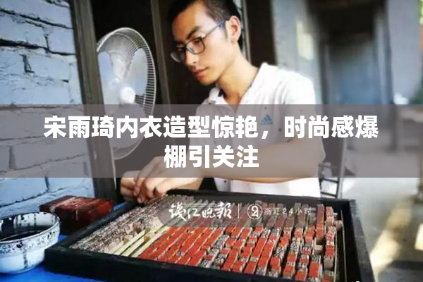 宋雨琦内衣造型惊艳，时尚感爆棚引关注