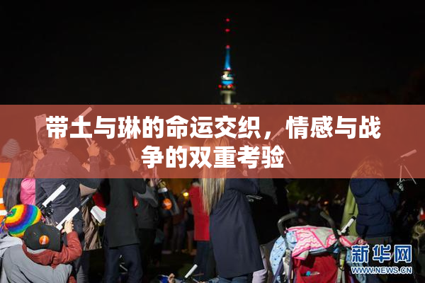 带土与琳的命运交织，情感与战争的双重考验