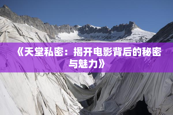 《天堂私密：揭开电影背后的秘密与魅力》