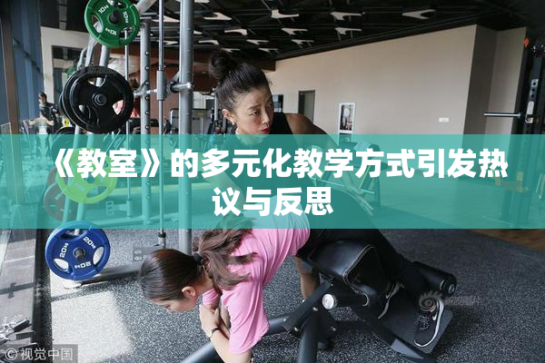 《教室》的多元化教学方式引发热议与反思