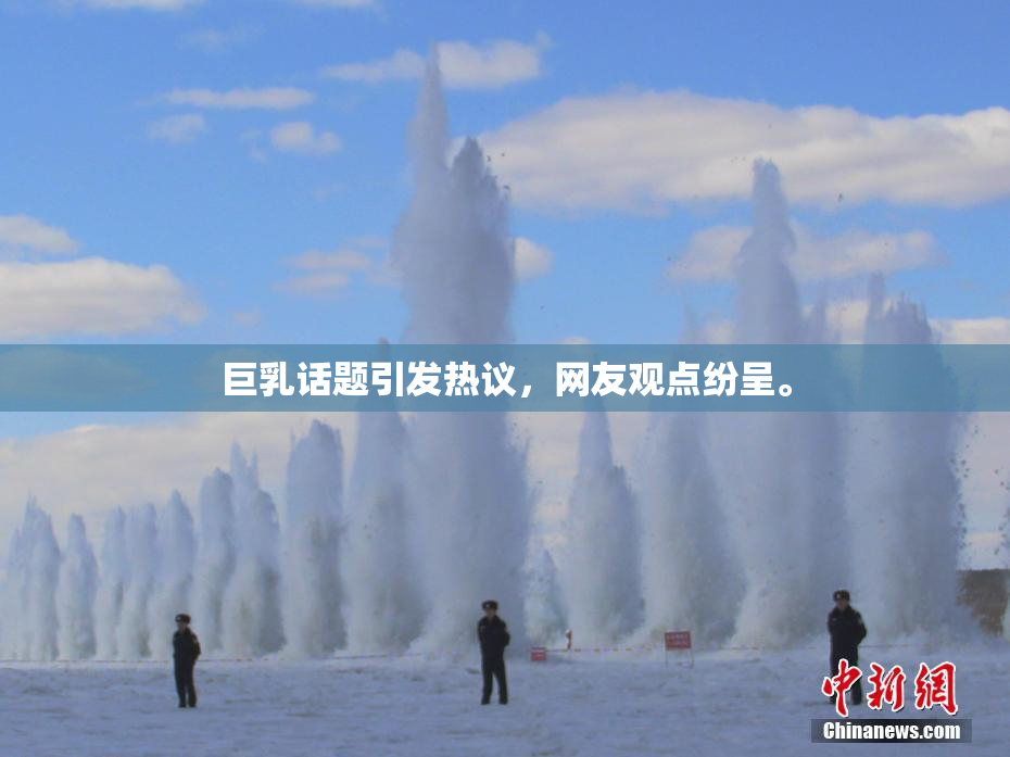 巨乳话题引发热议，网友观点纷呈。