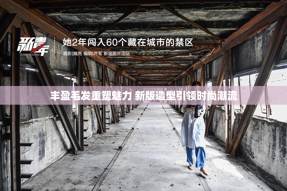 丰盈毛发重塑魅力 新版造型引领时尚潮流