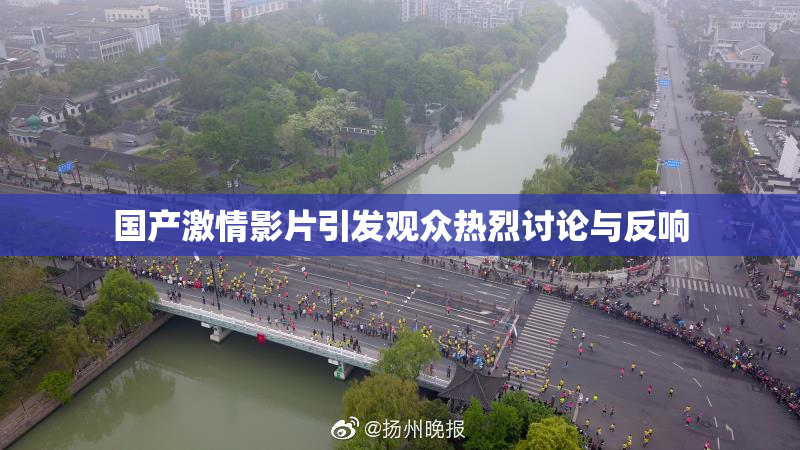 国产激情影片引发观众热烈讨论与反响