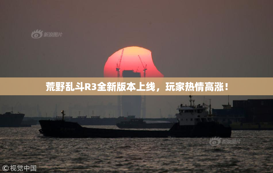荒野乱斗R3全新版本上线，玩家热情高涨！