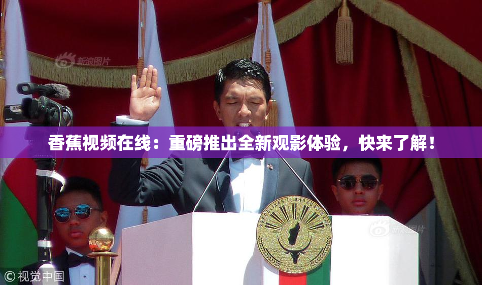 香蕉视频在线：重磅推出全新观影体验，快来了解！