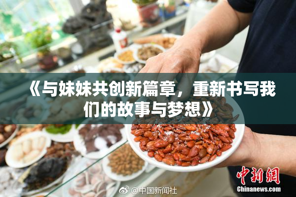 《与妹妹共创新篇章，重新书写我们的故事与梦想》