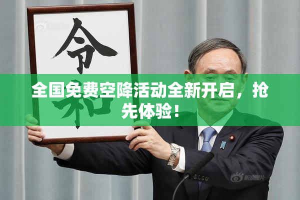 全国免费空降活动全新开启，抢先体验！