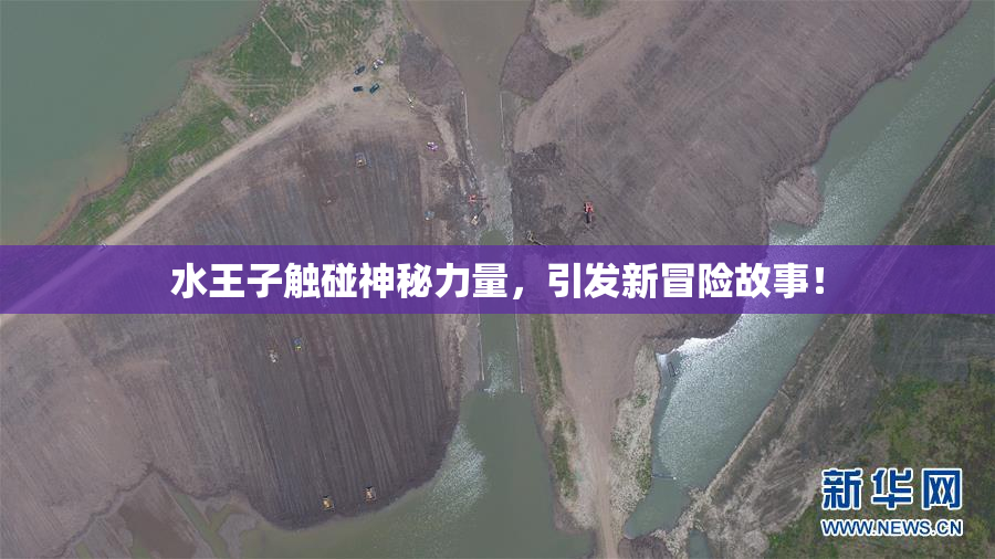 水王子触碰神秘力量，引发新冒险故事！