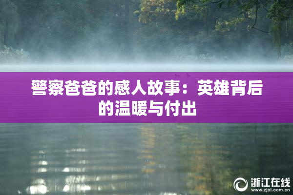 警察爸爸的感人故事：英雄背后的温暖与付出