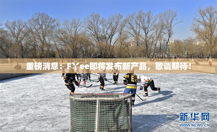 重磅消息：F丫ee即将发布新产品，敬请期待！